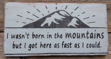 Load image into Gallery viewer, I Wasn&#39;t Born in the Mountains But I Got Here as Fast as I Could Wooden Sign, Distressed Sign, Rustic Sign, Hand Made Sign, Home Decor
