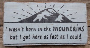 I Wasn't Born in the Mountains But I Got Here as Fast as I Could Wooden Sign, Distressed Sign, Rustic Sign, Hand Made Sign, Home Decor