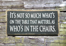 Load image into Gallery viewer, It&#39;s Not So Much What&#39;s on the Table That Matters as Who&#39;s in the Chairs Wooden Sign, Distressed Sign, Wall Hanging, Home Decoration
