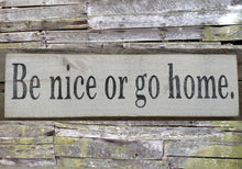 Load image into Gallery viewer, Be Nice or Go Home Wooden Sign, Be Nice or Go Home Distressed Sign, Be Nice or Go Home Rustic Sign, Handmade Sign, Sign Made in USA
